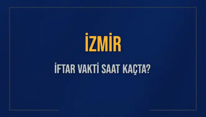 İzmir İftar Vakti: Bugün Akşam Ezanı Saat Kaçta Okunuyor?
