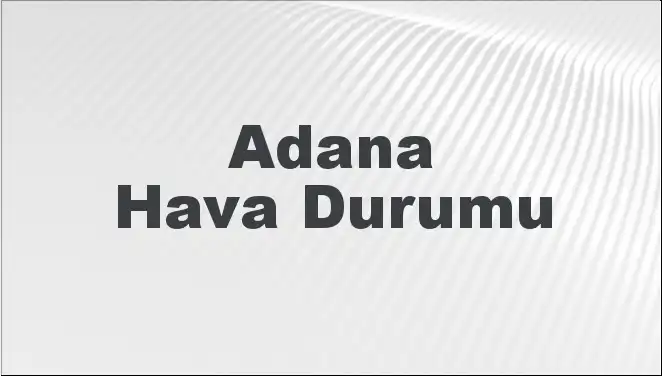 Adana'da Hava Durumu: Mart 2025 Eğilimleri ve Beklentiler