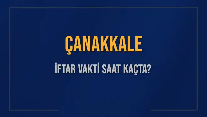 Çanakkale'de İftar Saati: Bugün Akşam Ezanı Kaçta Okunacak?